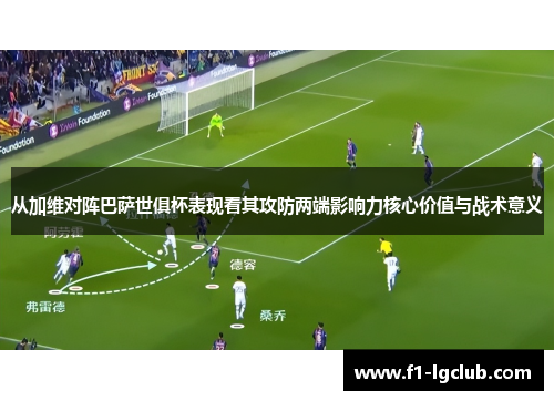 从加维对阵巴萨世俱杯表现看其攻防两端影响力核心价值与战术意义
