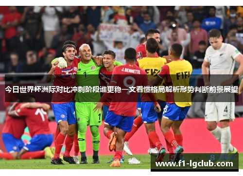 今日世界杯洲际对比冲刺阶段谁更稳一文看懂格局解析形势判断前景展望