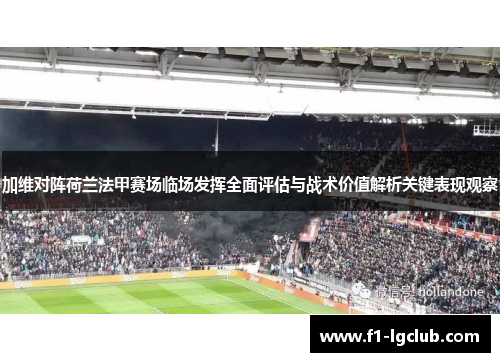 加维对阵荷兰法甲赛场临场发挥全面评估与战术价值解析关键表现观察