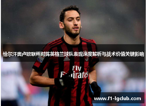 恰尔汗奥卢欧联杯对阵英格兰球队表现深度解析与战术价值关键影响