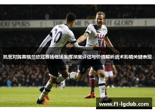 凯恩对阵英格兰欧冠赛场临场发挥深度评估与价值解析战术影响关键表现 凯恩对阵英格兰欧冠赛场临场发挥深度评估与价值解析战术影响关键表现