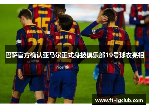巴萨官方确认亚马尔正式身披俱乐部19号球衣亮相 巴萨官方确认亚马尔正式身披俱乐部19号球衣亮相