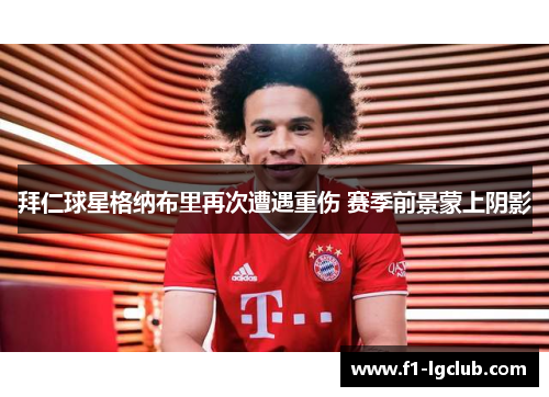 拜仁球星格纳布里再次遭遇重伤 赛季前景蒙上阴影