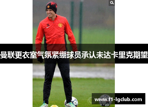 曼联更衣室气氛紧绷球员承认未达卡里克期望