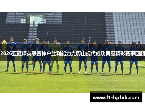 2026亚冠精英联赛神户胜利船力克蔚山现代成功晋级精彩赛事回顾 2026亚冠精英联赛神户胜利船力克蔚山现代成功晋级精彩赛事回顾