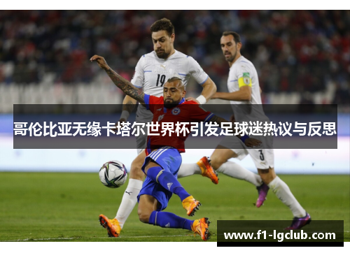 哥伦比亚无缘卡塔尔世界杯引发足球迷热议与反思