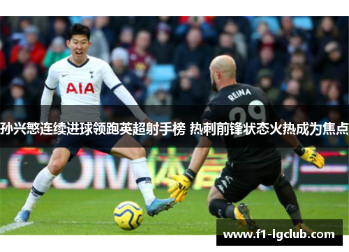 孙兴慜连续进球领跑英超射手榜 热刺前锋状态火热成为焦点 孙兴慜连续进球领跑英超射手榜 热刺前锋状态火热成为焦点