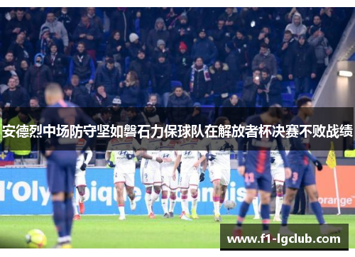 安德烈中场防守坚如磐石力保球队在解放者杯决赛不败战绩 安德烈中场防守坚如磐石力保球队在解放者杯决赛不败战绩