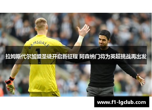 拉姆斯代尔加盟圣徒开启新征程 阿森纳门将为英超挑战再出发