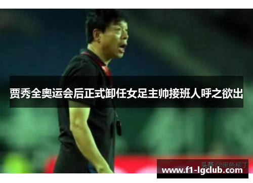 贾秀全奥运会后正式卸任女足主帅接班人呼之欲出 贾秀全奥运会后正式卸任女足主帅接班人呼之欲出