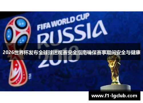 2026世界杯发布全球球迷观赛安全指南确保赛事期间安全与健康 2026世界杯发布全球球迷观赛安全指南确保赛事期间安全与健康
