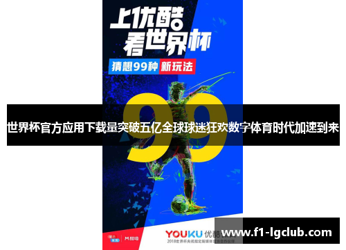 世界杯官方应用下载量突破五亿全球球迷狂欢数字体育时代加速到来 世界杯官方应用下载量突破五亿全球球迷狂欢数字体育时代加速到来