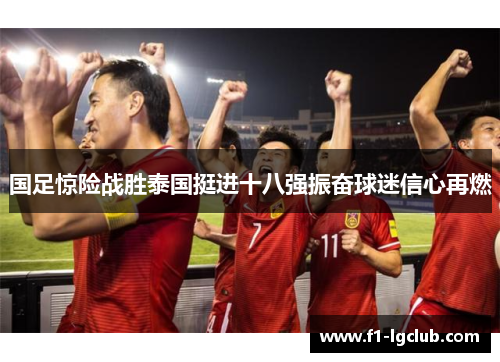 国足惊险战胜泰国挺进十八强振奋球迷信心再燃 国足惊险战胜泰国挺进十八强振奋球迷信心再燃