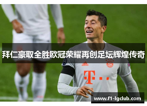拜仁豪取全胜欧冠荣耀再创足坛辉煌传奇 拜仁豪取全胜欧冠荣耀再创足坛辉煌传奇