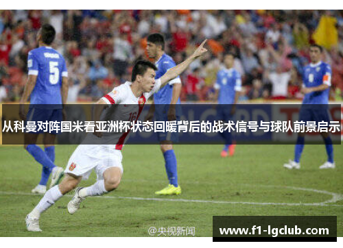 从科曼对阵国米看亚洲杯状态回暖背后的战术信号与球队前景启示 从科曼对阵国米看亚洲杯状态回暖背后的战术信号与球队前景启示