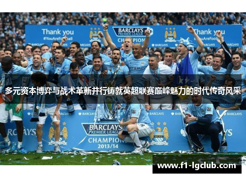 多元资本博弈与战术革新并行铸就英超联赛巅峰魅力的时代传奇风采 多元资本博弈与战术革新并行铸就英超联赛巅峰魅力的时代传奇风采