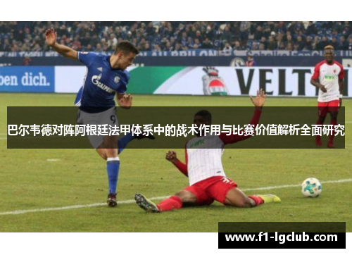 巴尔韦德对阵阿根廷法甲体系中的战术作用与比赛价值解析全面研究 巴尔韦德对阵阿根廷法甲体系中的战术作用与比赛价值解析全面研究