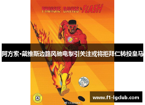 阿方索·戴维斯边路风驰电掣引关注或将拒拜仁转投皇马 阿方索·戴维斯边路风驰电掣引关注或将拒拜仁转投皇马