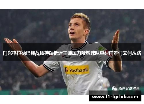 门兴格拉德巴赫战绩持续低迷主帅压力陡增球队重建前景何去何从路