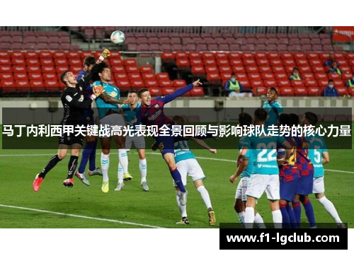 马丁内利西甲关键战高光表现全景回顾与影响球队走势的核心力量 马丁内利西甲关键战高光表现全景回顾与影响球队走势的核心力量