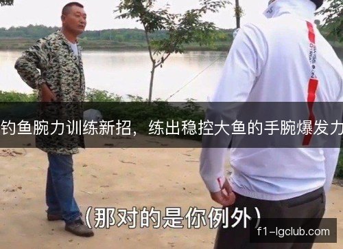 钓鱼腕力训练新招，练出稳控大鱼的手腕爆发力