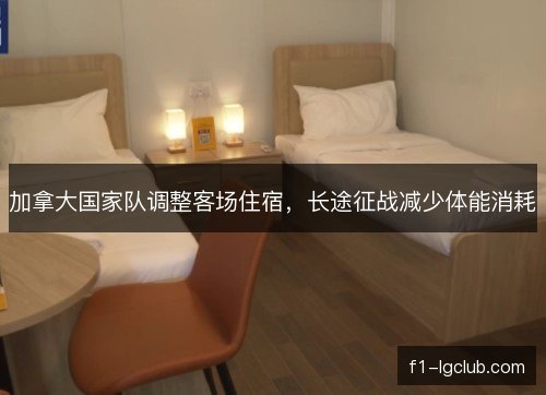 加拿大国家队调整客场住宿，长途征战减少体能消耗
