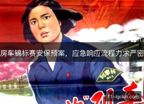 房车锦标赛安保预案,应急响应流程力求严密 房车锦标赛安保预案,应急响应流程力求严密
